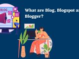 What is Blog, Blogspot and Blogger